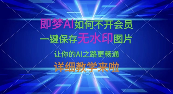 即梦AI如何不开会员，一键保存无水印图片，让你的AI之路更畅通，详细教学来啦-三月轻创