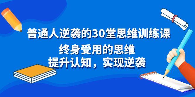 普通人逆袭的30堂思维训练课，终身受用的思维，提升认知，实现逆袭-三月轻创