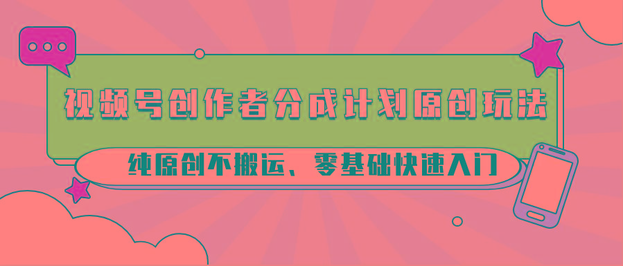 视频号创作者分成计划原创玩法；纯原创不搬运、零基础快速入门-三月轻创