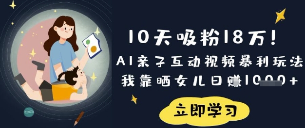 10天吸粉18W！AI亲子互动视频暴利玩法，我靠晒女儿日入数张-三月轻创