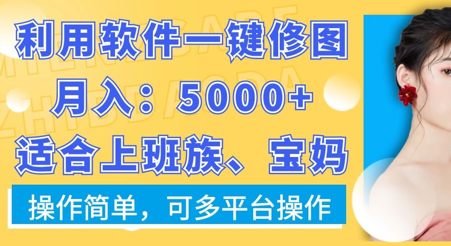 利用软件一键修图月入5000+，适合上班族、宝妈，操作简单，可多平台操作【揭秘】-三月轻创