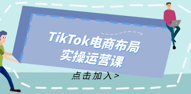 TikTok电商布局实操运营课：从新手到精通，成为TikTok带货运营高手-三月轻创