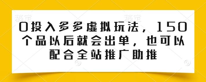 0投入多多虚拟玩法，150个品以后就会出单，也可以配合全站推广助推-三月轻创