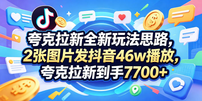 夸克拉新全新玩法思路,2张图片发抖音46w播放,夸克拉新到手7700+,3385字完整教程附上【付费文章】-三月轻创