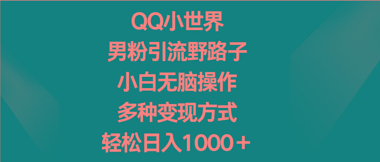 QQ小世界男粉引流野路子，小白无脑操作，多种变现方式轻松日入1000＋-三月轻创