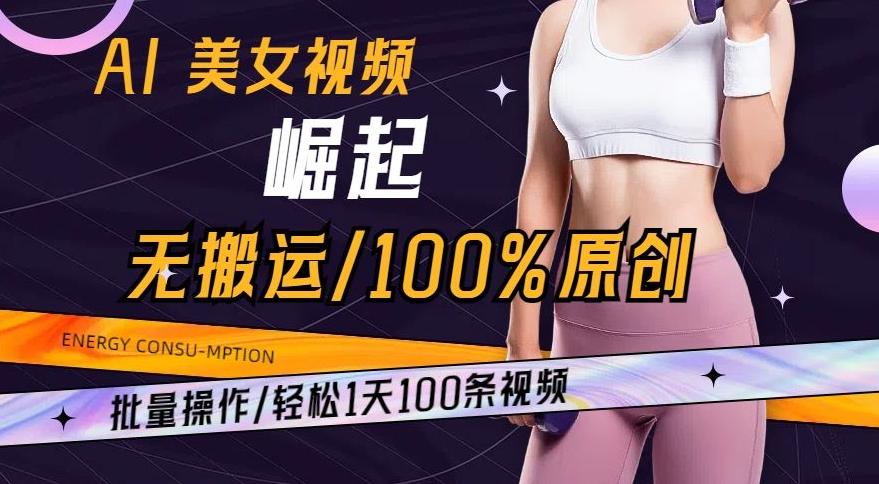 AI美女视频崛起玩法无搬运100%原创，批量操作，轻松1天100条【揭秘】-三月轻创