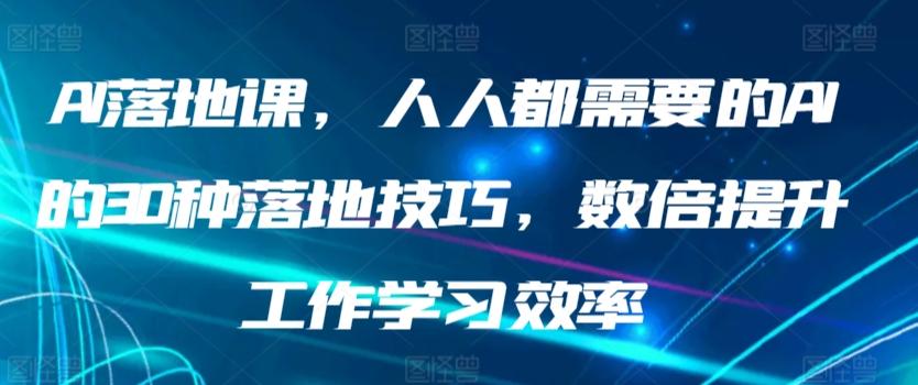 AI落地课，人人都需要的AI的30种落地技巧，数倍提升工作学习效率-三月轻创