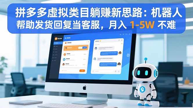（16569期）拼多多虚拟类目躺赚新思路：机器人帮助发货回复当客服，月入 1-5W 不难-三月轻创