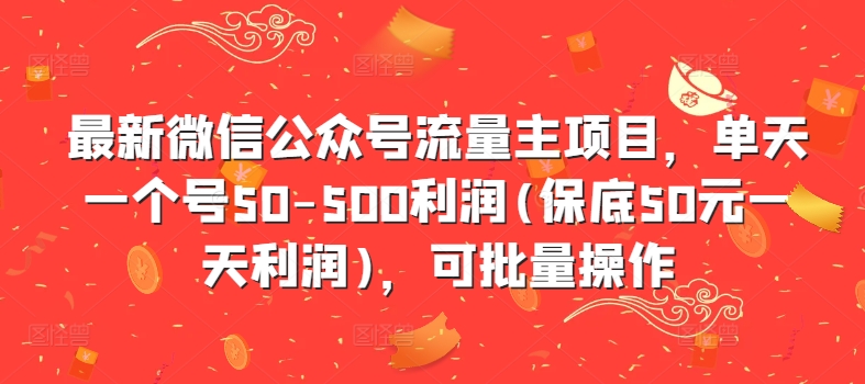 最新微信公众号流量主项目，单天一个号50-500利润(保底50元一天利润)，可批量操作-三月轻创