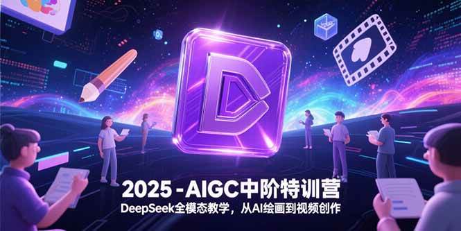 （15224期）2025-AIGC中阶特训营，DeepSeek全模态教学，从AI绘画到视频创作-三月轻创