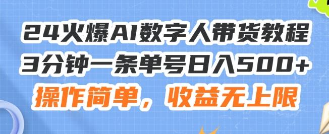 24火爆AI数字人带货教程，3分钟一条单号日入500+，操作简单，收益无上限【揭秘】-三月轻创