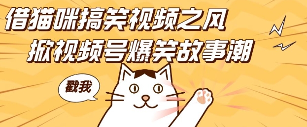 借猫咪搞笑视频之风，掀视频号爆笑故事潮，轻松日入四位数，无门槛快速入门!-三月轻创
