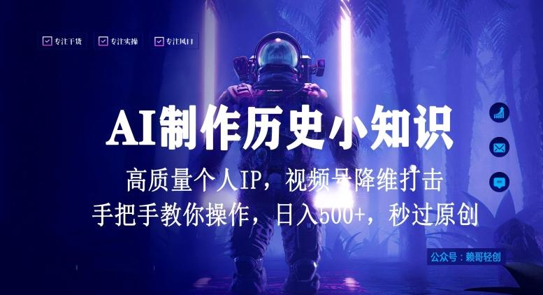 视频号AI制作历史小知识，日入1000+高质量原创个人ip，秒过原创，降维打击，全网首发【揭秘】-三月轻创
