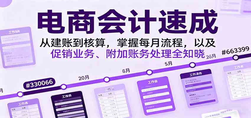 电商会计速成，从建账到核算，掌握每月流程，以及促销业务、附加账务处理全知晓-三月轻创
