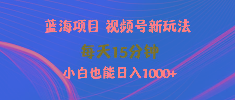 (9813期)蓝海项目视频号新玩法 每天15分钟 小白也能日入1000+-三月轻创
