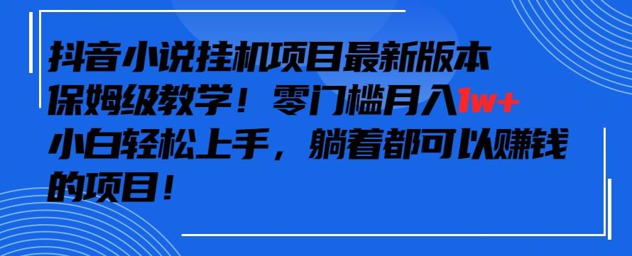 抖音最新小说挂机项目，保姆级教学，零成本月入1w+，小白轻松上手【揭秘】-三月轻创