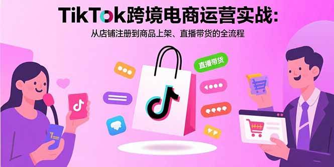 （15808期）TikTok跨境电商运营实战：从店铺注册到商品上架、直播带货的全流程-三月轻创