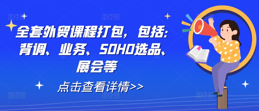 全套外贸课程打包，包括：背调、业务、SOHO选品、展会等-三月轻创
