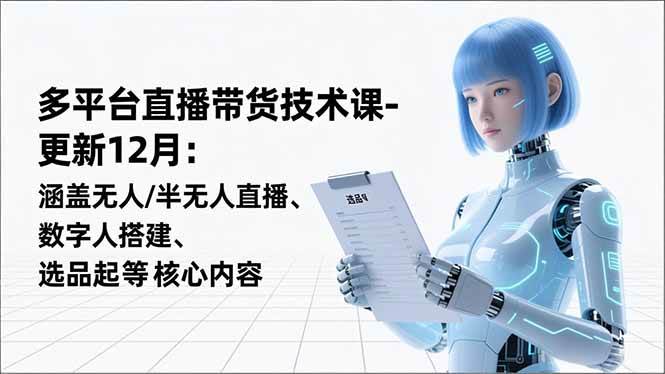 （16895期）平台直播带货技术课-更新12月：涵盖无人/半无人直播、数字人搭建、选品起号等核心内容-三月轻创