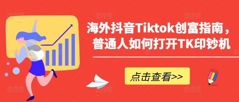 海外抖音Tiktok创富指南，普通人如何打开TK印钞机-三月轻创