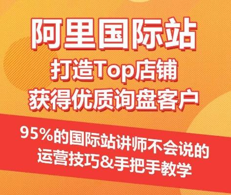 【阿里国际站】打造Top店铺&获得优质询盘客户，​95%的国际站讲师不会说的运营技巧-三月轻创