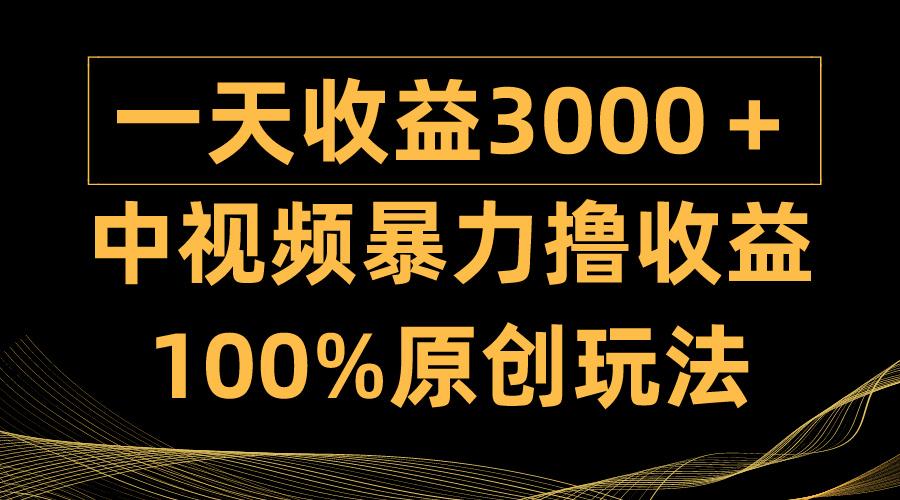 (9696期)中视频暴力撸收益，日入3000＋，100%原创玩法，小白轻松上手多种变现方式-三月轻创