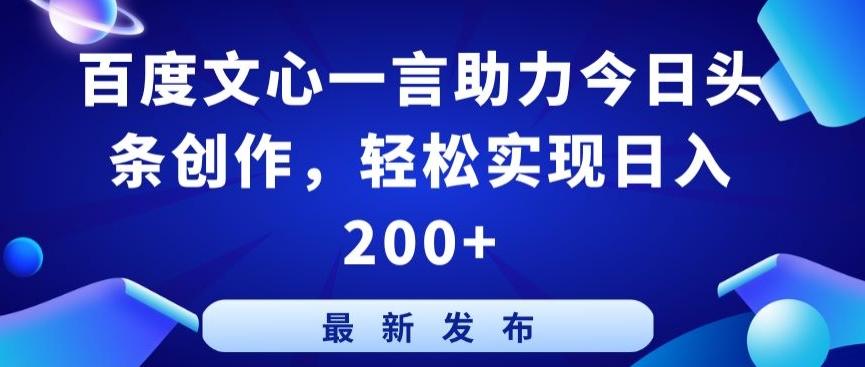 百度文心一言助力今日头条创作，轻松实现日入200+【揭秘】-三月轻创