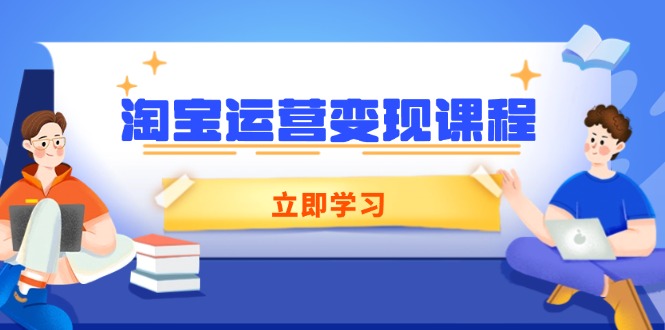 淘宝运营变现课程，涵盖店铺运营、推广、数据分析，助力商家提升-三月轻创