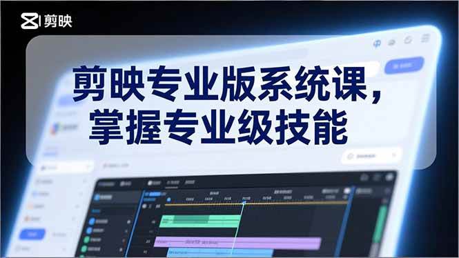 （17043期）剪映专业版系统课，基础操作、高级技巧、电影调色、特效制作、AI应用/等等，掌握专业级技能-三月轻创