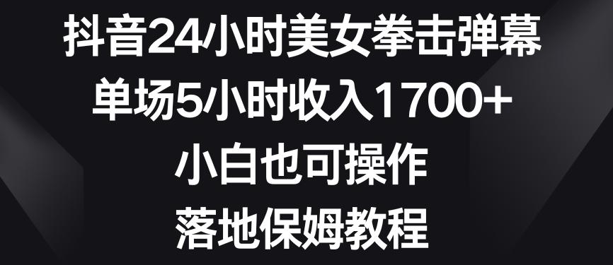 抖音24小时美女拳击弹幕，单场5小时收入1700+，小白也可操作，落地保姆教程【揭秘】-三月轻创