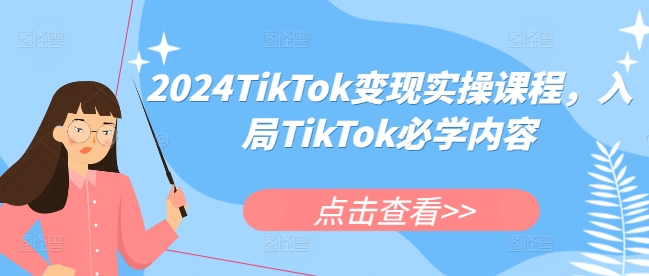 2024TikTok变现实操课程，入局TikTok必学内容-三月轻创