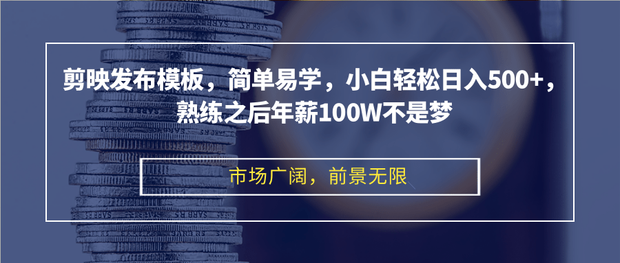 剪映发布模板，简单易学，小白轻松日入500+，熟练之后年薪100W不是梦-三月轻创