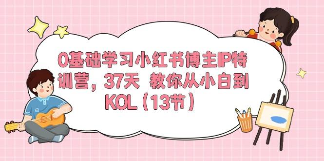 0基础学习小红书博主IP特训营，37天 教你从小白到KOL(13节-三月轻创