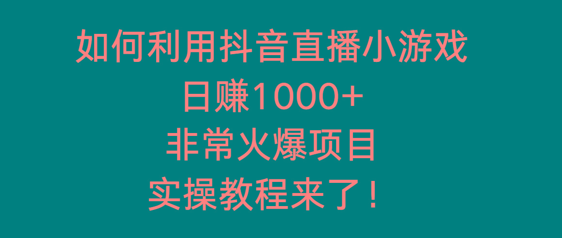 如何利用抖音直播小游戏日赚1000+，非常火爆项目，实操教程来了！-三月轻创