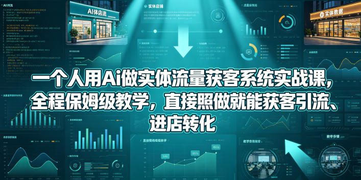一个人用Ai做实体流量获客系统实战课，全程保姆级教学，直接照做就能获客引流、进店转化-三月轻创