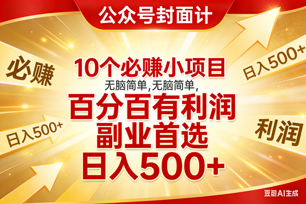 (17648期)10个必赚小项目,无脑简单,百分百有利润,副业首选,日入500+-三月轻创