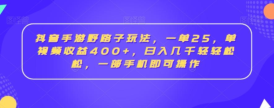 抖音手游野路子玩法，一单25，单视频收益400+，日入几千轻轻松松，一部手机即可操作【揭秘】-三月轻创