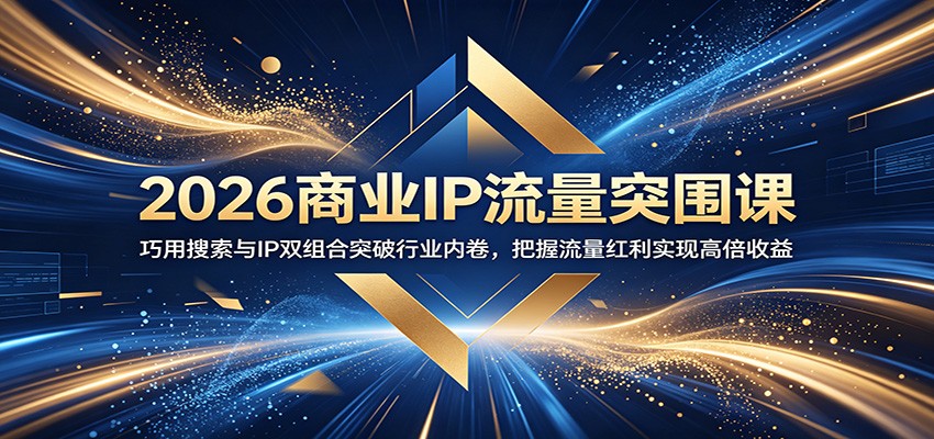 2026商业IP流量突围课：巧用搜索与IP双组合突破行业内卷，把握流量红利实现高倍收益-三月轻创