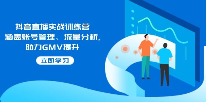 抖音直播实战训练营：涵盖账号管理、流量分析, 助力GMV提升-三月轻创