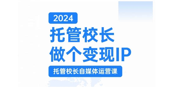 2024托管校长做个变现IP，托管校长自媒体运营课，利用短视频实现校区利润翻番-三月轻创