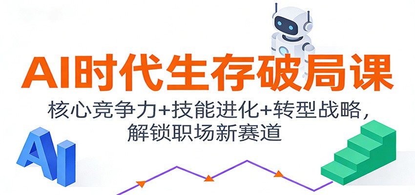 AI时代生存破局课：核心竞争力+技能进化+转型战略，解锁职场新赛道-三月轻创