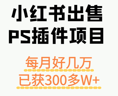 小红书出售PS插件项目，每月都收入好几万，长期操作已获利300多W+-三月轻创