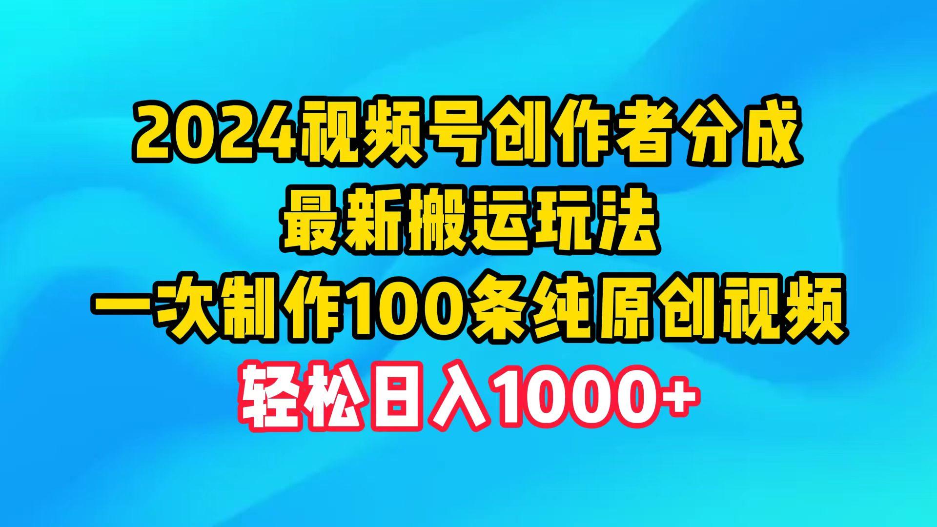 (9989期)2024视频号创作者分成，最新搬运玩法，一次制作100条纯原创视频，日入1000+-三月轻创