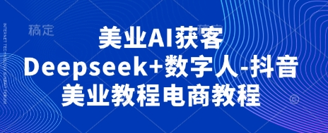 美业AI获客Deepseek+数字人-抖音美业教程电商教程-三月轻创