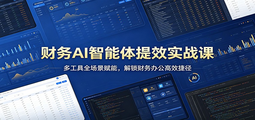 财务AI智能体提效实战课：多工具全场景赋能，解锁财务办公高效捷径-三月轻创