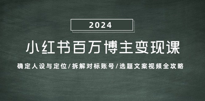小红书百万博主变现课：确定人设与定位/拆解对标账号/选题文案视频全攻略-三月轻创