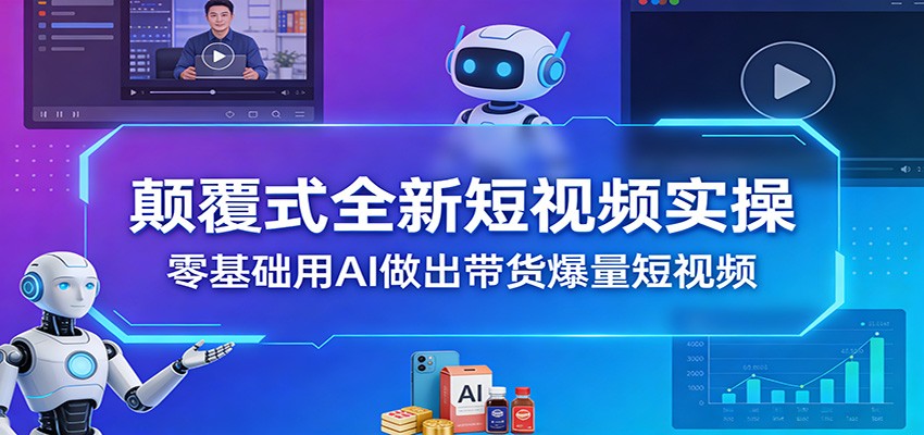 颠覆式全新短视频实操，零基础用AI做出带货爆量短视频-三月轻创