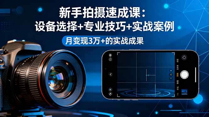 （16160期）新手拍摄速成课，设备选择+专业技巧+实战案例，月变现3万+的实战成果-三月轻创