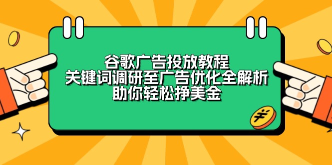 谷歌广告投放教程：关键词调研至广告优化全解析，助你轻松挣美金-三月轻创