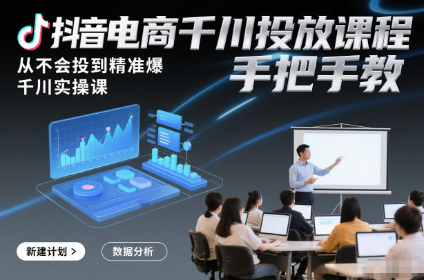 抖音电商千川投放课程，从不会投到精准爆，千川实操课，手把手教-三月轻创